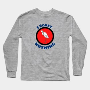 I Egret Nothing - Egret Pun Long Sleeve T-Shirt